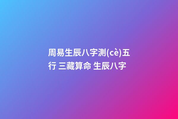 周易生辰八字測(cè)五行 三藏算命 生辰八字-第1張-觀點(diǎn)-玄機(jī)派